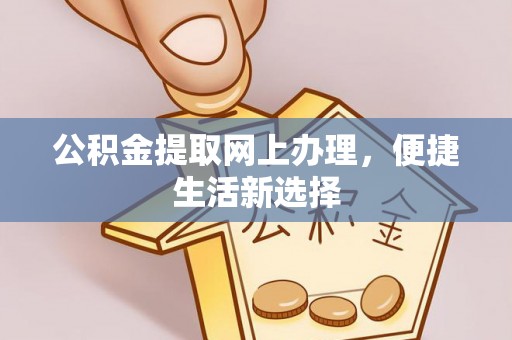 福安公积金提取网上办理，便捷生活新选择