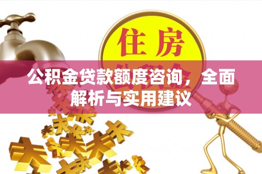 福安公积金贷款额度咨询，全面解析与实用建议