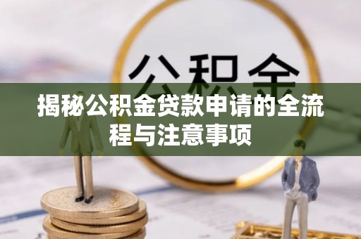 福安揭秘公积金贷款申请的全流程与注意事项