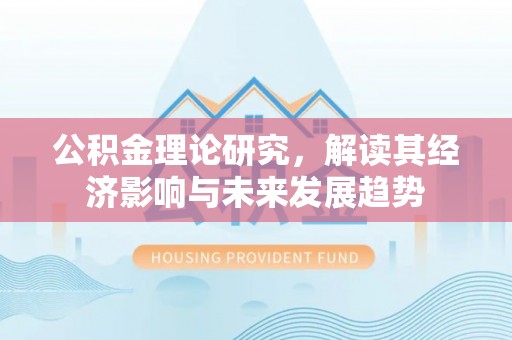 福安公积金理论研究，解读其经济影响与未来发展趋势