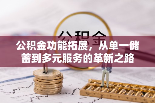 福安公积金功能拓展，从单一储蓄到多元服务的革新之路
