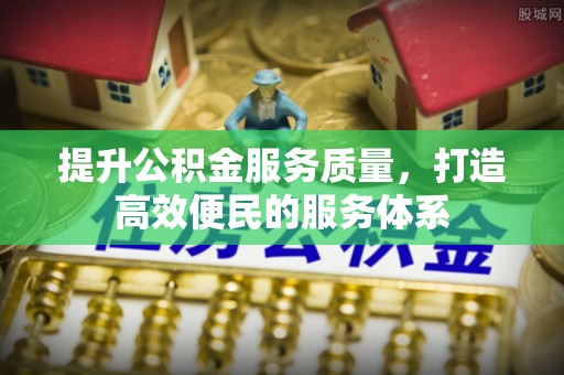 福安提升公积金服务质量，打造高效便民的服务体系