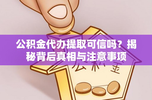 福安公积金代办提取可信吗？揭秘背后真相与注意事项