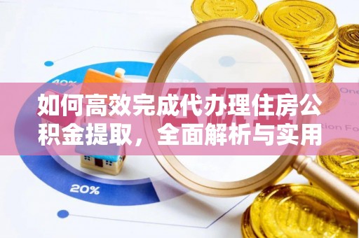 福安如何高效完成代办理住房公积金提取，全面解析与实用技巧