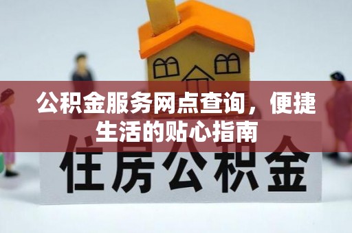 福安公积金服务网点查询，便捷生活的贴心指南