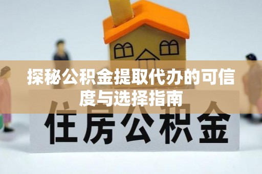 福安探秘公积金提取代办的可信度与选择指南