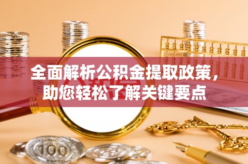 福安全面解析公积金提取政策，助您轻松了解关键要点