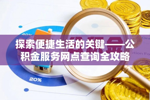 福安探索便捷生活的关键——公积金服务网点查询全攻略