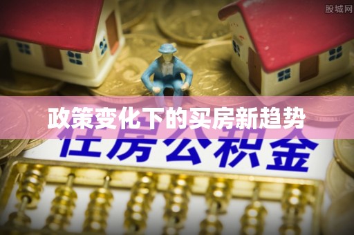 福安政策变化下的买房新趋势
