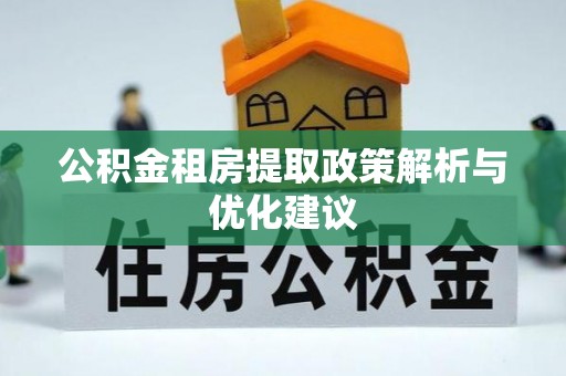 福安公积金租房提取政策解析与优化建议