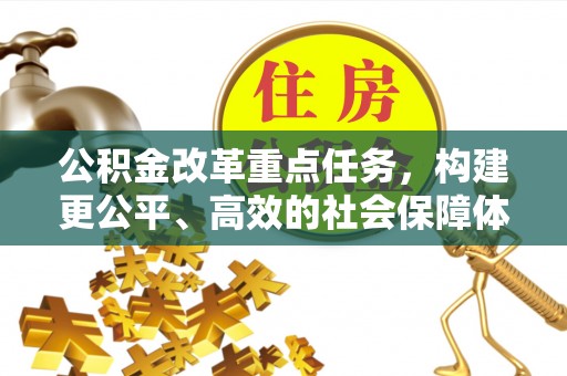 福安公积金改革重点任务，构建更公平、高效的社会保障体系