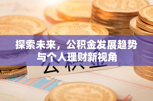 福安探索未来，公积金发展趋势与个人理财新视角