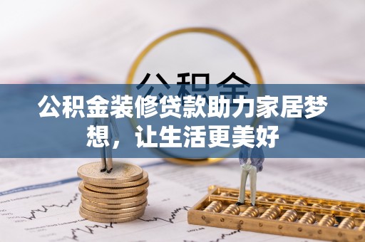 福安公积金装修贷款助力家居梦想，让生活更美好
