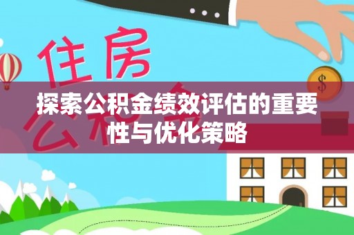 福安探索公积金绩效评估的重要性与优化策略