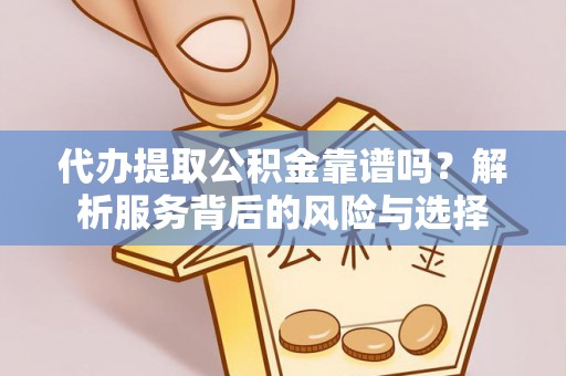 福安代办提取公积金靠谱吗？解析服务背后的风险与选择