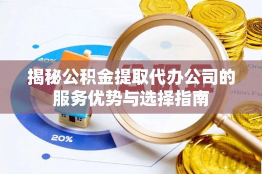 福安揭秘公积金提取代办公司的服务优势与选择指南