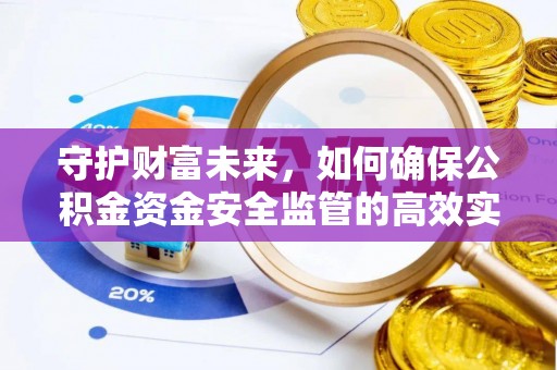 福安守护财富未来，如何确保公积金资金安全监管的高效实施