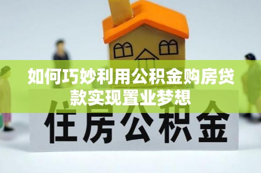 福安如何巧妙利用公积金购房贷款实现置业梦想