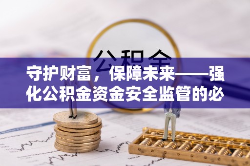 福安守护财富，保障未来——强化公积金资金安全监管的必要性
