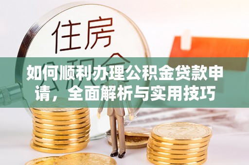 福安如何顺利办理公积金贷款申请，全面解析与实用技巧