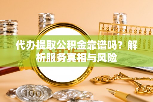 福安代办提取公积金靠谱吗？解析服务真相与风险