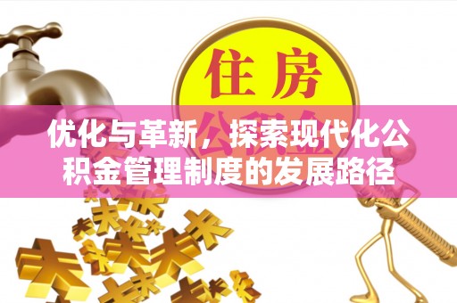 福安优化与革新，探索现代化公积金管理制度的发展路径