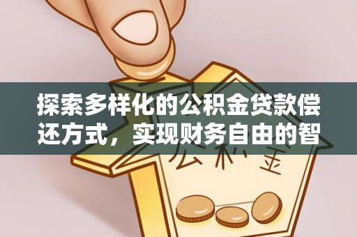 福安探索多样化的公积金贷款偿还方式，实现财务自由的智慧选择