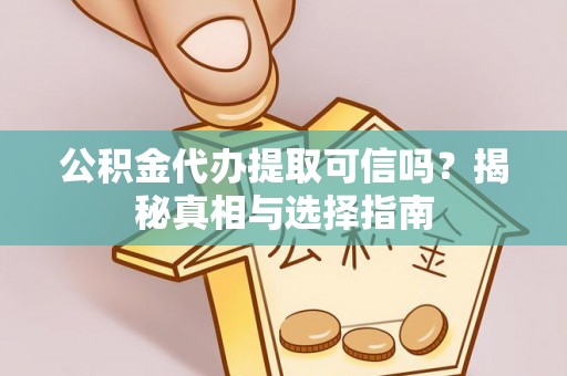 福安公积金代办提取可信吗？揭秘真相与选择指南