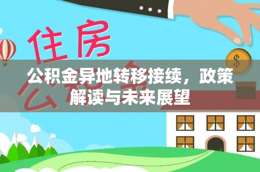 福安公积金异地转移接续，政策解读与未来展望
