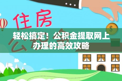 福安轻松搞定！公积金提取网上办理的高效攻略