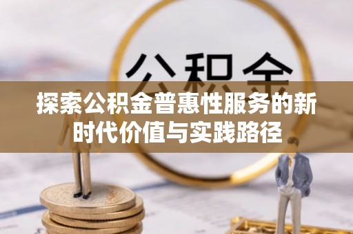 福安探索公积金普惠性服务的新时代价值与实践路径