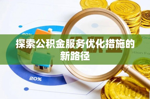福安探索公积金服务优化措施的新路径