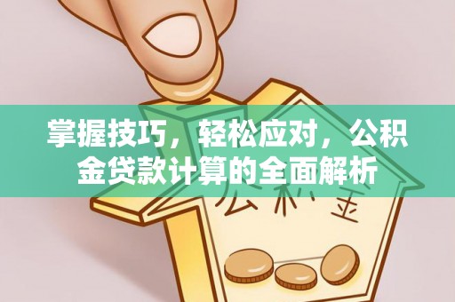 福安掌握技巧，轻松应对，公积金贷款计算的全面解析