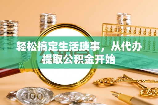 福安轻松搞定生活琐事，从代办提取公积金开始