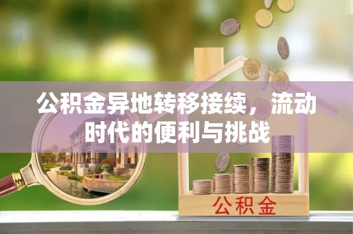 福安公积金异地转移接续，流动时代的便利与挑战
