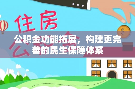 福安公积金功能拓展，构建更完善的民生保障体系