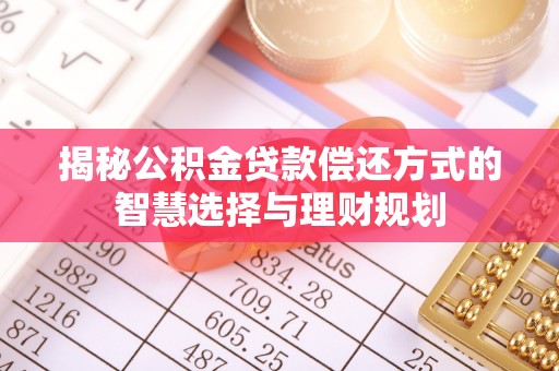 福安揭秘公积金贷款偿还方式的智慧选择与理财规划