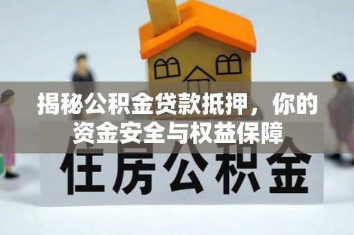 福安揭秘公积金贷款抵押，你的资金安全与权益保障