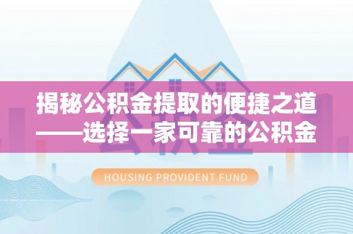福安揭秘公积金提取的便捷之道——选择一家可靠的公积金提取代办公司