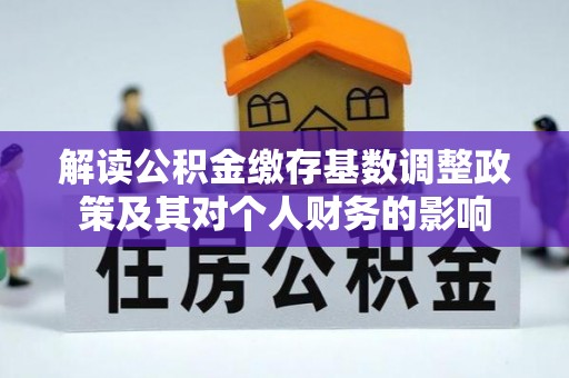 福安解读公积金缴存基数调整政策及其对个人财务的影响