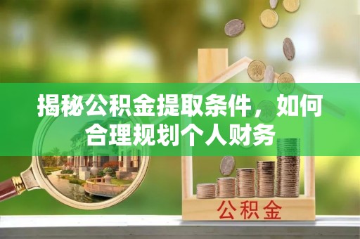 福安揭秘公积金提取条件，如何合理规划个人财务