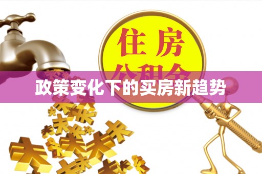 福安政策变化下的买房新趋势