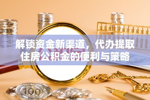 福安解锁资金新渠道，代办提取住房公积金的便利与策略