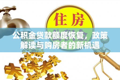 福安公积金贷款额度恢复，政策解读与购房者的新机遇