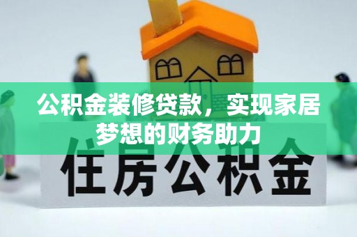 福安公积金装修贷款，实现家居梦想的财务助力