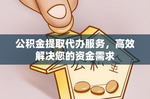 福安公积金提取代办服务，高效解决您的资金需求