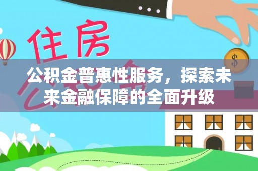 福安公积金普惠性服务，探索未来金融保障的全面升级