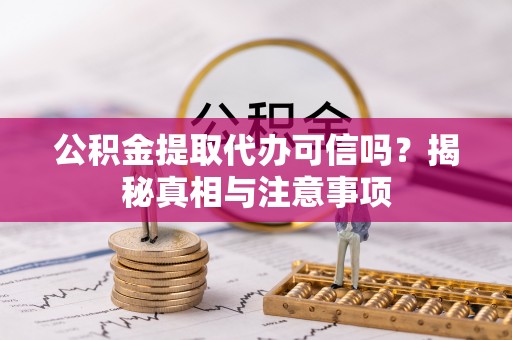 福安公积金提取代办可信吗？揭秘真相与注意事项