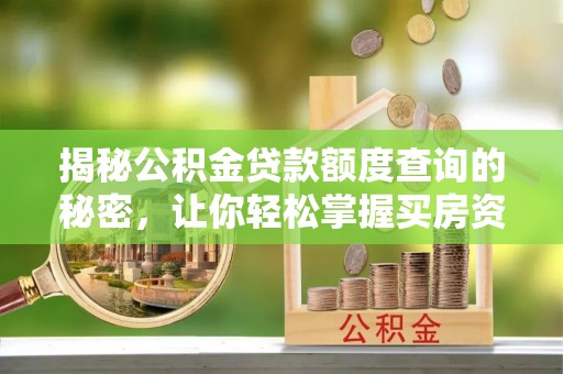 福安揭秘公积金贷款额度查询的秘密，让你轻松掌握买房资金规划