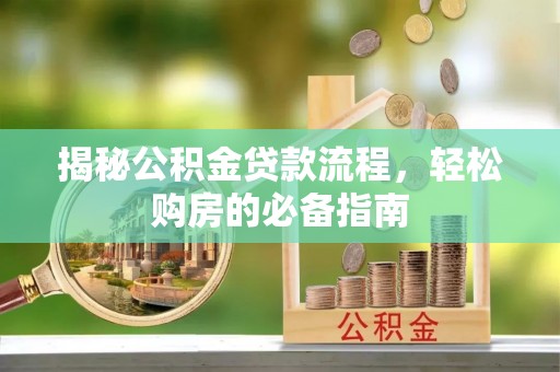 福安揭秘公积金贷款流程，轻松购房的必备指南